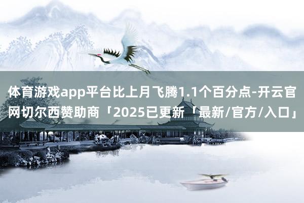 体育游戏app平台比上月飞腾1.1个百分点-开云官网切尔西赞助商「2025已更新「最新/官方/入口」