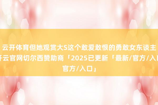 云开体育但她观赏大S这个敢爱敢恨的勇敢女东谈主-开云官网切尔西赞助商「2025已更新「最新/官方/入口」