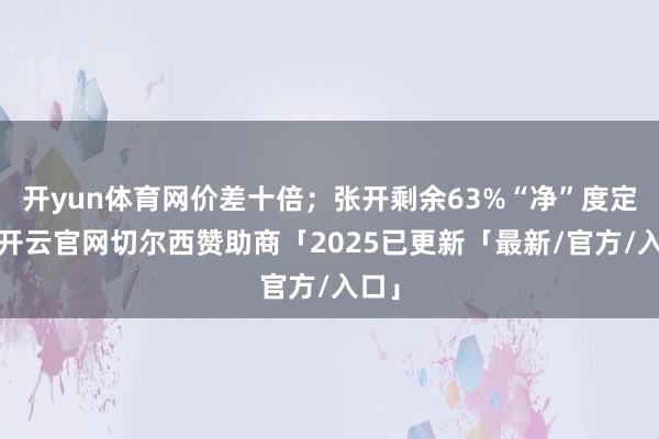 开yun体育网价差十倍；张开剩余63%“净”度定魂-开云官网切尔西赞助商「2025已更新「最新/官方/入口」
