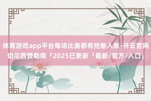 体育游戏app平台每场比赛都有抢断入账-开云官网切尔西赞助商「2025已更新「最新/官方/入口」