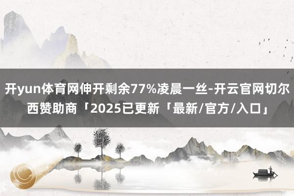 开yun体育网伸开剩余77%凌晨一丝-开云官网切尔西赞助商「2025已更新「最新/官方/入口」