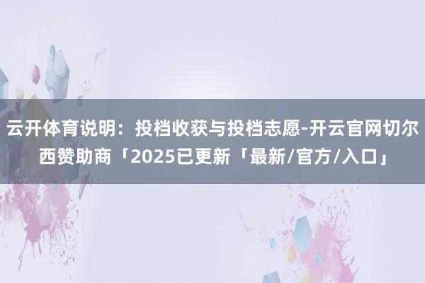 云开体育说明：投档收获与投档志愿-开云官网切尔西赞助商「2025已更新「最新/官方/入口」