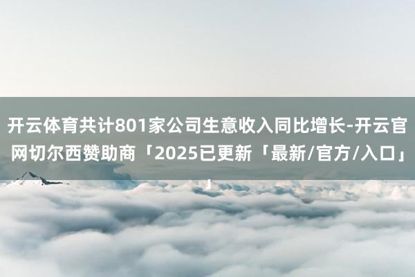 开云体育共计801家公司生意收入同比增长-开云官网切尔西赞助商「2025已更新「最新/官方/入口」