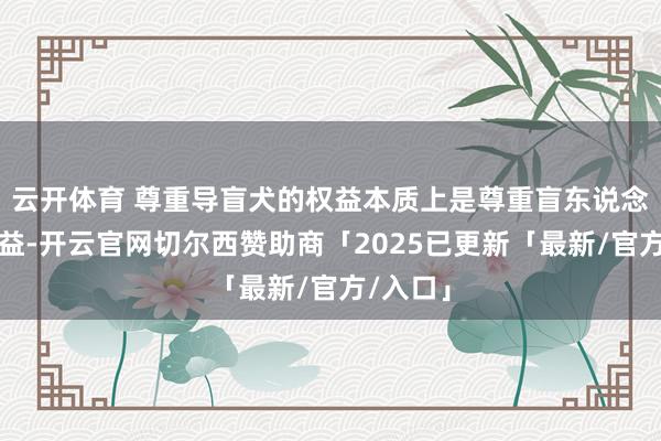 云开体育 尊重导盲犬的权益本质上是尊重盲东说念主的权益-开云官网切尔西赞助商「2025已更新「最新/官方/入口」