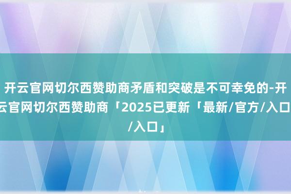 开云官网切尔西赞助商矛盾和突破是不可幸免的-开云官网切尔西赞助商「2025已更新「最新/官方/入口」