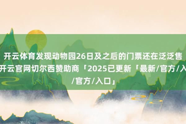 开云体育发现动物园26日及之后的门票还在泛泛售卖-开云官网切尔西赞助商「2025已更新「最新/官方/入口」