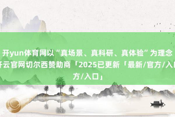开yun体育网以“真场景、真科研、真体验”为理念-开云官网切尔西赞助商「2025已更新「最新/官方/入口」
