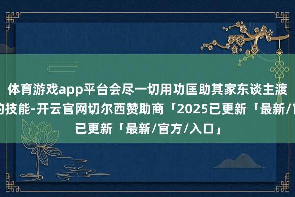 体育游戏app平台会尽一切用功匡助其家东谈主渡过最贫乏的技能-开云官网切尔西赞助商「2025已更新「最新/官方/入口」