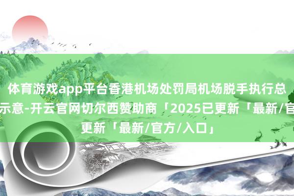 体育游戏app平台香港机场处罚局机场脱手执行总监姚兆聪示意-开云官网切尔西赞助商「2025已更新「最新/官方/入口」
