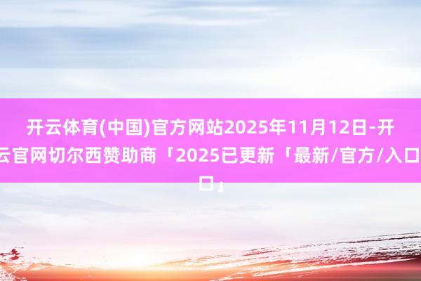 开云体育(中国)官方网站2025年11月12日-开云官网切尔西赞助商「2025已更新「最新/官方/入口」