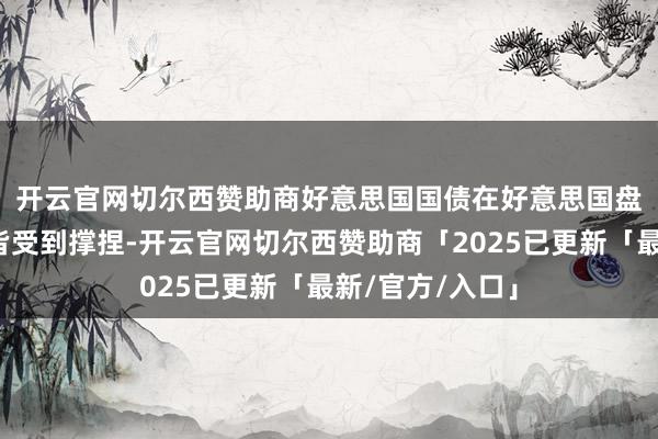 开云官网切尔西赞助商　　好意思国国债在好意思国盘中大部分技艺皆受到撑捏-开云官网切尔西赞助商「2025已更新「最新/官方/入口」