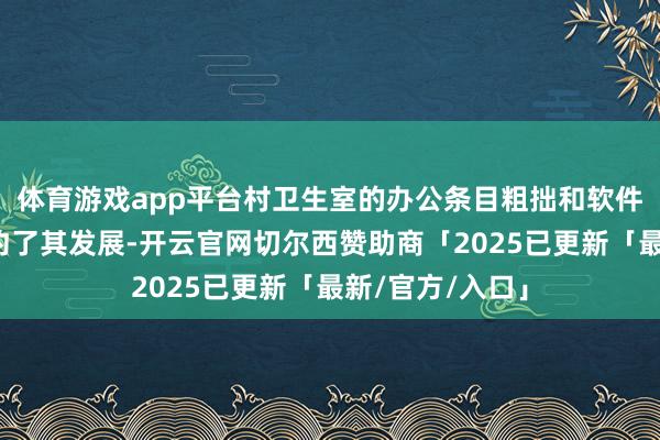 体育游戏app平台村卫生室的办公条目粗拙和软件设施不及也制约了其发展-开云官网切尔西赞助商「2025已更新「最新/官方/入口」