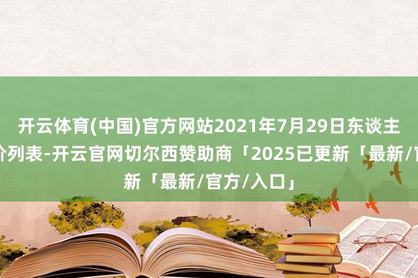 开云体育(中国)官方网站2021年7月29日东谈主民币中间价列表-开云官网切尔西赞助商「2025已更新「最新/官方/入口」