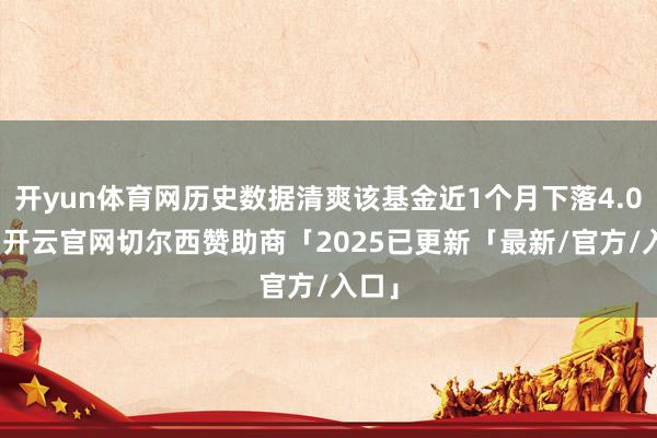 开yun体育网历史数据清爽该基金近1个月下落4.03%-开云官网切尔西赞助商「2025已更新「最新/官方/入口」