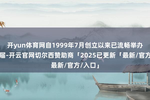开yun体育网自1999年7月创立以来已流畅举办二十六届-开云官网切尔西赞助商「2025已更新「最新/官方/入口」
