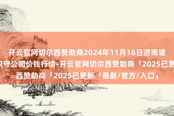 开云官网切尔西赞助商2024年11月16日济南堤口果品批发发展有限职守公司价钱行情-开云官网切尔西赞助商「2025已更新「最新/官方/入口」