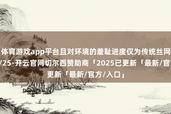 体育游戏app平台且对环境的羞耻进度仅为传统丝网印花的1/25-开云官网切尔西赞助商「2025已更新「最新/官方/入口」