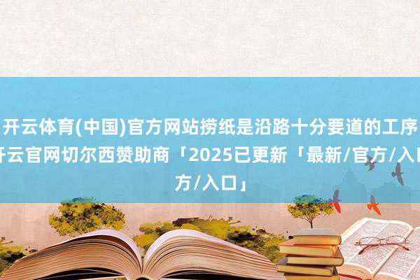 开云体育(中国)官方网站捞纸是沿路十分要道的工序-开云官网切尔西赞助商「2025已更新「最新/官方/入口」