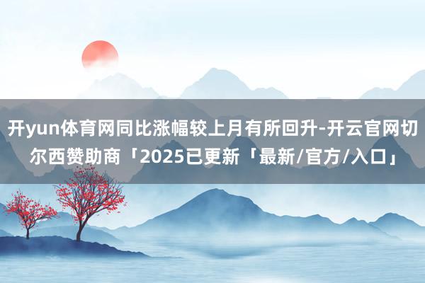 开yun体育网同比涨幅较上月有所回升-开云官网切尔西赞助商「2025已更新「最新/官方/入口」