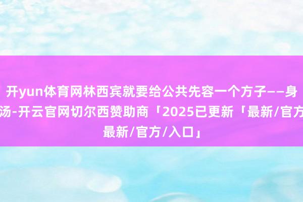 开yun体育网林西宾就要给公共先容一个方子——身痛逐瘀汤-开云官网切尔西赞助商「2025已更新「最新/官方/入口」