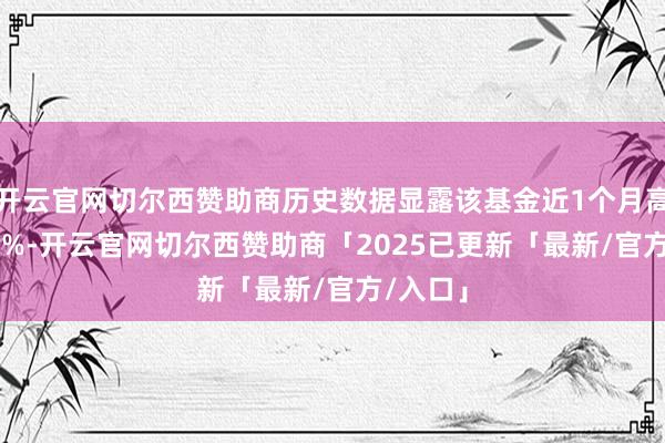 开云官网切尔西赞助商历史数据显露该基金近1个月高涨1.58%-开云官网切尔西赞助商「2025已更新「最新/官方/入口」