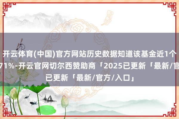 开云体育(中国)官方网站历史数据知道该基金近1个月下落0.71%-开云官网切尔西赞助商「2025已更新「最新/官方/入口」