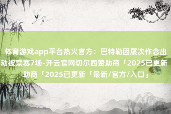 体育游戏app平台热火官方:巴特勒因屡次作念出有损球队利益的活动被禁赛7场-开云官网切尔西赞助商「2025已更新「最新/官方/入口」