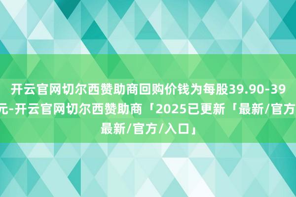 开云官网切尔西赞助商回购价钱为每股39.90-39.95港元-开云官网切尔西赞助商「2025已更新「最新/官方/入口」