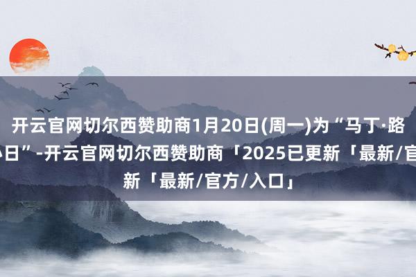 开云官网切尔西赞助商1月20日(周一)为“马丁·路德·金操心日”-开云官网切尔西赞助商「2025已更新「最新/官方/入口」
