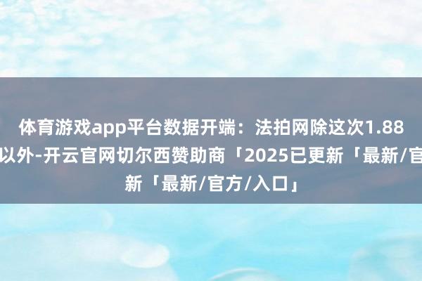 体育游戏app平台数据开端：法拍网除这次1.88亿股股票以外-开云官网切尔西赞助商「2025已更新「最新/官方/入口」