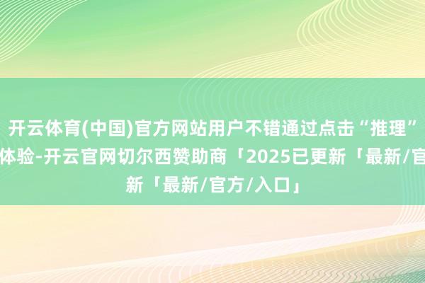 开云体育(中国)官方网站用户不错通过点击“推理”按钮免费体验-开云官网切尔西赞助商「2025已更新「最新/官方/入口」