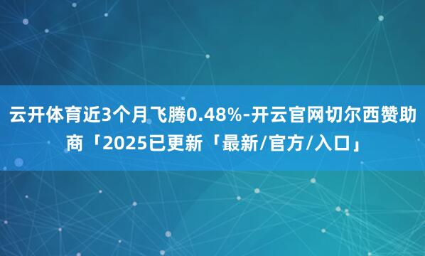 云开体育近3个月飞腾0.48%-开云官网切尔西赞助商「2025已更新「最新/官方/入口」