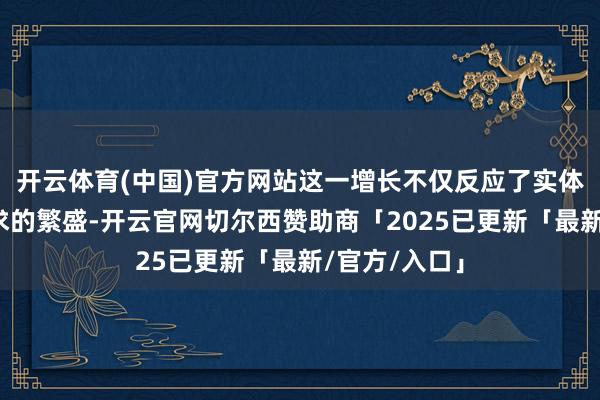 开云体育(中国)官方网站这一增长不仅反应了实体经济融资需求的繁盛-开云官网切尔西赞助商「2025已更新「最新/官方/入口」