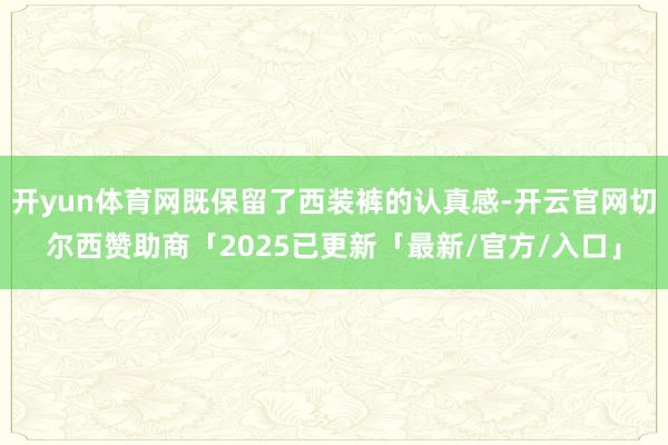 开yun体育网既保留了西装裤的认真感-开云官网切尔西赞助商「2025已更新「最新/官方/入口」