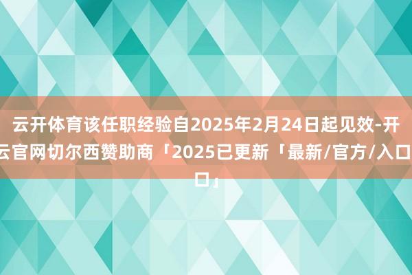 云开体育该任职经验自2025年2月24日起见效-开云官网切尔西赞助商「2025已更新「最新/官方/入口」