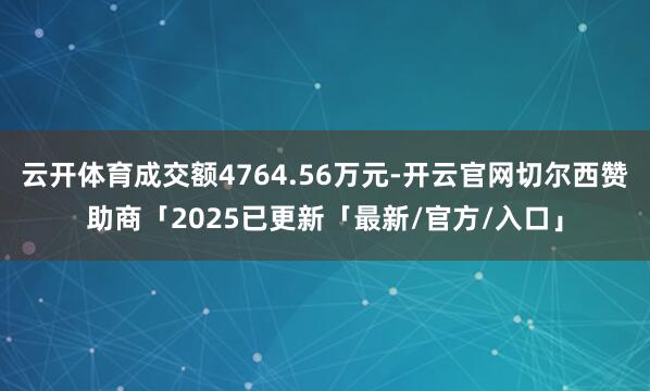 云开体育成交额4764.56万元-开云官网切尔西赞助商「2025已更新「最新/官方/入口」