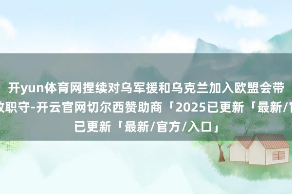 开yun体育网捏续对乌军援和乌克兰加入欧盟会带来渊博财政职守-开云官网切尔西赞助商「2025已更新「最新/官方/入口」