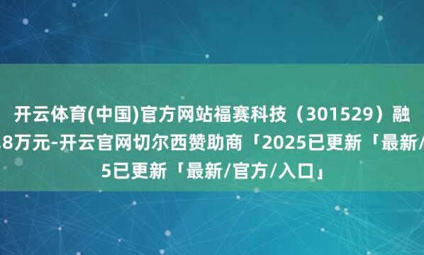 开云体育(中国)官方网站福赛科技（301529）融资买入625.8万元-开云官网切尔西赞助商「2025已更新「最新/官方/入口」