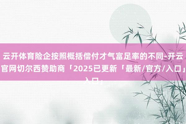 云开体育险企按照概括偿付才气富足率的不同-开云官网切尔西赞助商「2025已更新「最新/官方/入口」