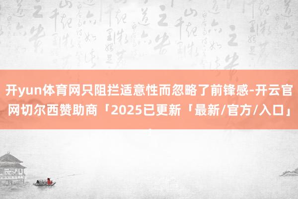 开yun体育网只阻拦适意性而忽略了前锋感-开云官网切尔西赞助商「2025已更新「最新/官方/入口」