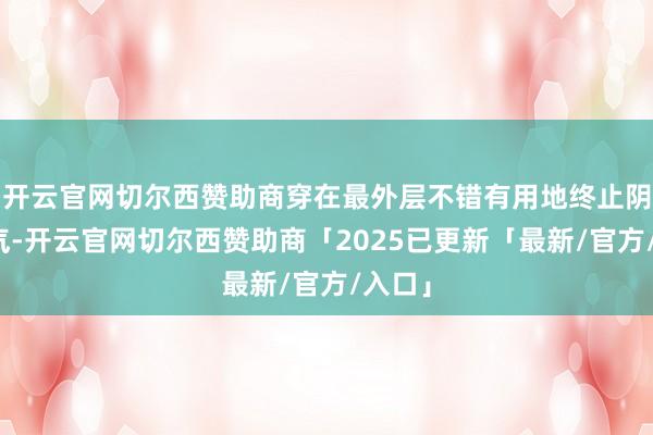 开云官网切尔西赞助商穿在最外层不错有用地终止阴寒空气-开云官网切尔西赞助商「2025已更新「最新/官方/入口」