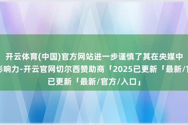 开云体育(中国)官方网站进一步谨慎了其在央媒中的地位和影响力-开云官网切尔西赞助商「2025已更新「最新/官方/入口」