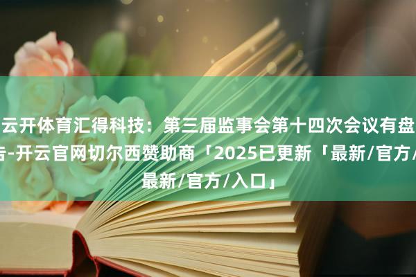 云开体育汇得科技：第三届监事会第十四次会议有盘算公告-开云官网切尔西赞助商「2025已更新「最新/官方/入口」