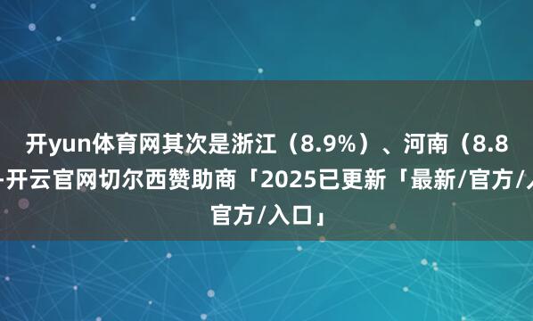 开yun体育网其次是浙江（8.9%）、河南（8.8%）-开云官网切尔西赞助商「2025已更新「最新/官方/入口」