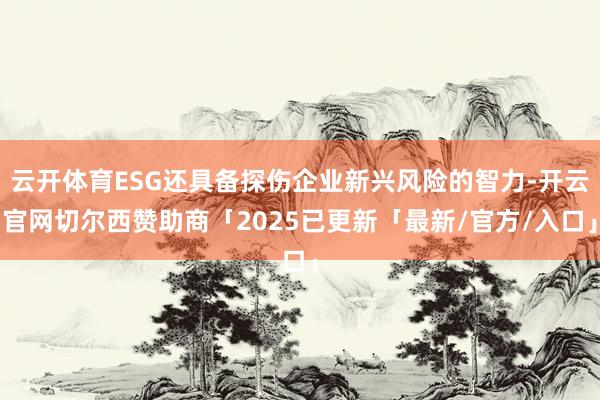 云开体育ESG还具备探伤企业新兴风险的智力-开云官网切尔西赞助商「2025已更新「最新/官方/入口」