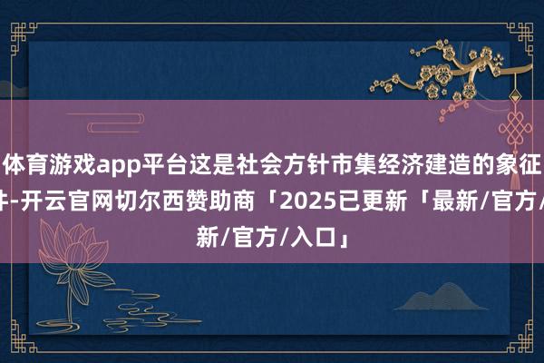 体育游戏app平台这是社会方针市集经济建造的象征性事件-开云官网切尔西赞助商「2025已更新「最新/官方/入口」