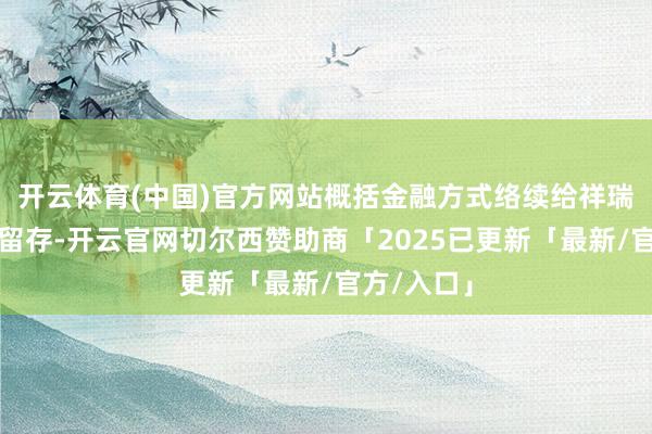 开云体育(中国)官方网站概括金融方式络续给祥瑞带来客户留存-开云官网切尔西赞助商「2025已更新「最新/官方/入口」