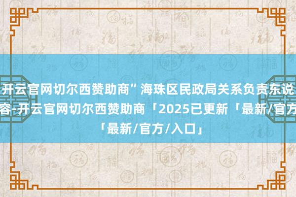 开云官网切尔西赞助商”海珠区民政局关系负责东说念主先容-开云官网切尔西赞助商「2025已更新「最新/官方/入口」