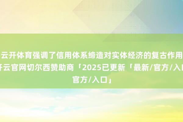 云开体育强调了信用体系缔造对实体经济的复古作用-开云官网切尔西赞助商「2025已更新「最新/官方/入口」