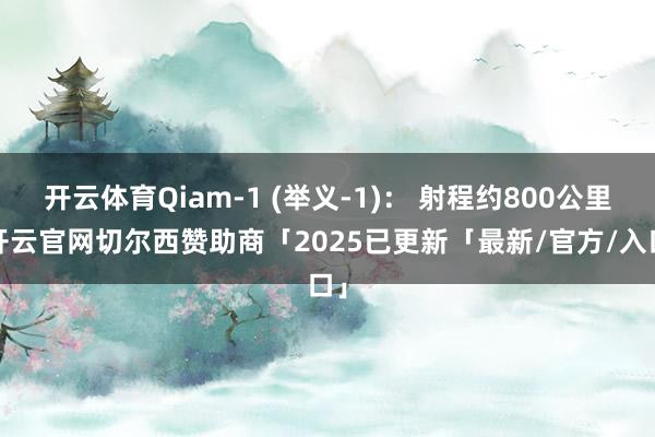 开云体育Qiam-1 (举义-1)： 射程约800公里-开云官网切尔西赞助商「2025已更新「最新/官方/入口」